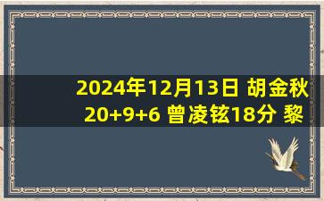 2024年12月13日 胡金秋20+9+6 曾凌铉18分 黎伊扬13+8 广厦大胜福建取7连胜